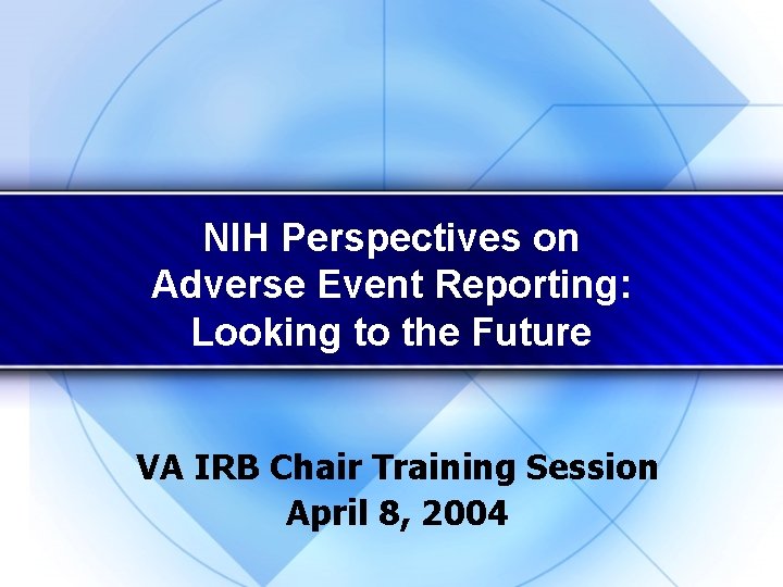 NIH Perspectives on Adverse Event Reporting: Looking to the Future VA IRB Chair Training