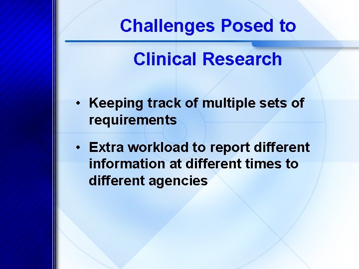 Challenges Posed to Clinical Research • Keeping track of multiple sets of requirements •