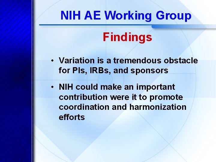 NIH AE Working Group Findings • Variation is a tremendous obstacle for PIs, IRBs,