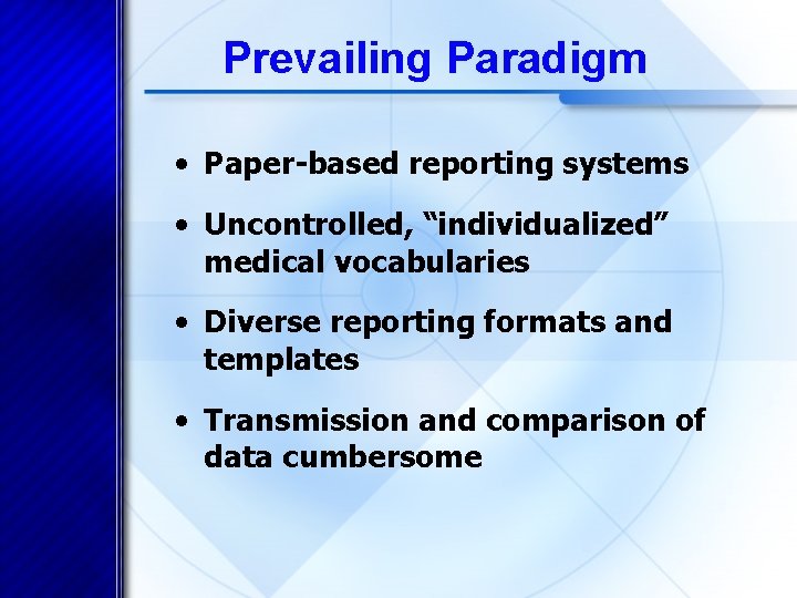 Prevailing Paradigm • Paper-based reporting systems • Uncontrolled, “individualized” medical vocabularies • Diverse reporting