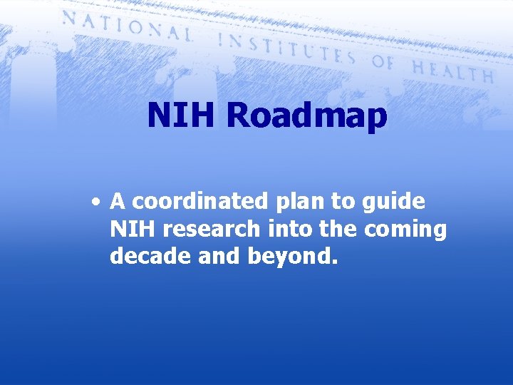 NIH Roadmap • A coordinated plan to guide NIH research into the coming decade