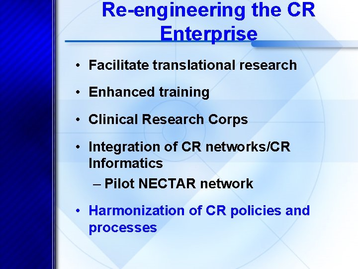 Re-engineering the CR Enterprise • Facilitate translational research • Enhanced training • Clinical Research