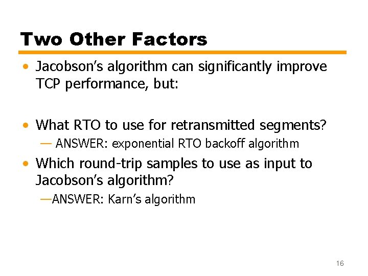 Two Other Factors • Jacobson’s algorithm can significantly improve TCP performance, but: • What