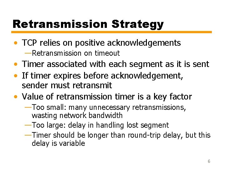 Retransmission Strategy • TCP relies on positive acknowledgements —Retransmission on timeout • Timer associated