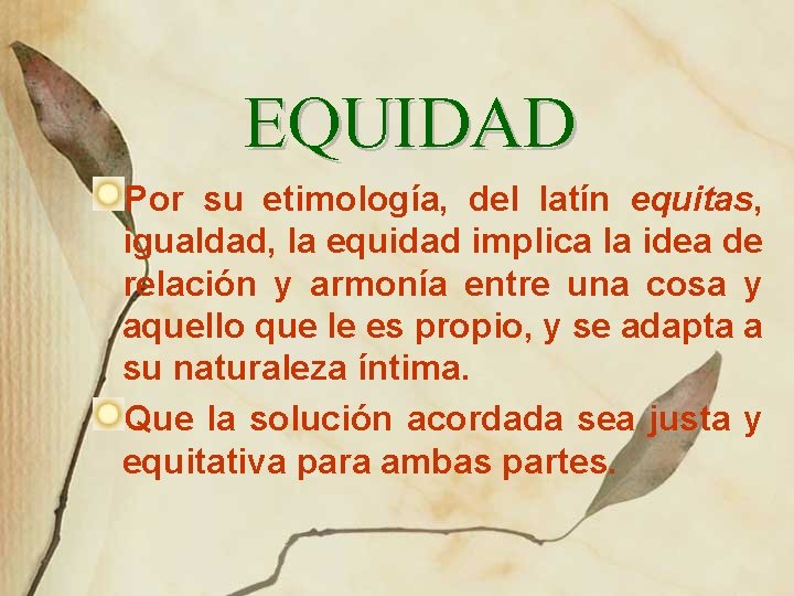 EQUIDAD Por su etimología, del latín equitas, igualdad, la equidad implica la idea de