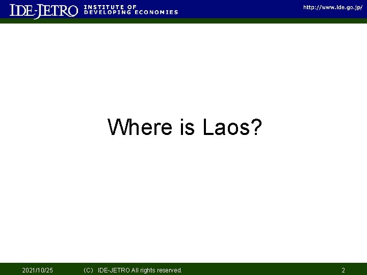 Where is Laos? 2021/10/25 （C） IDE-JETRO All rights reserved. 2 