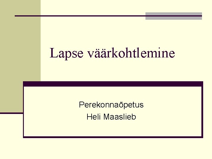 Lapse väärkohtlemine Perekonnaõpetus Heli Maaslieb 