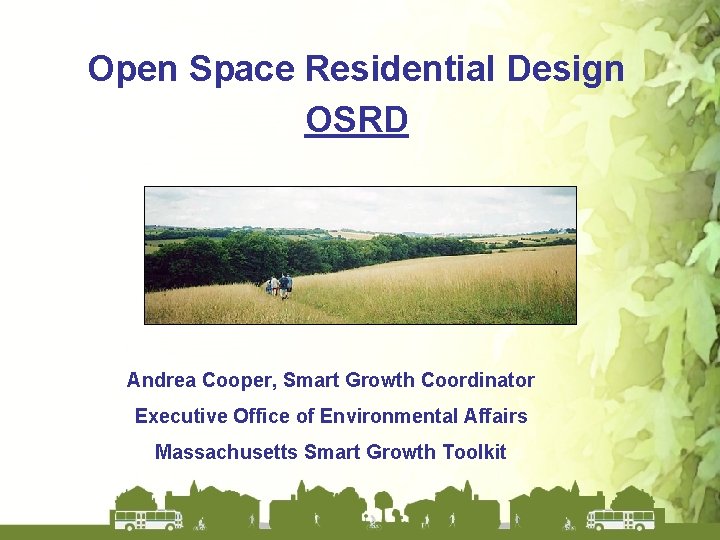 Open Space Residential Design OSRD Andrea Cooper, Smart Growth Coordinator Executive Office of Environmental Open Space Residential Design OSRD Andrea Cooper, Smart Growth Coordinator Executive Office of Environmental