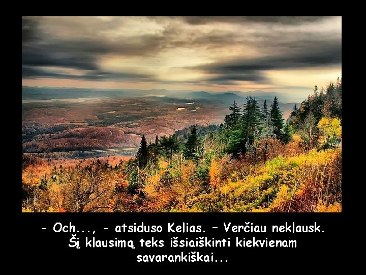 - Och. . . , - atsiduso Kelias. – Verčiau neklausk. Šį klausimą teks