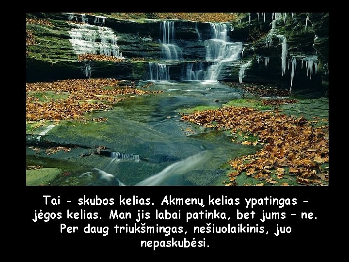Tai - skubos kelias. Akmenų kelias ypatingas jėgos kelias. Man jis labai patinka, bet