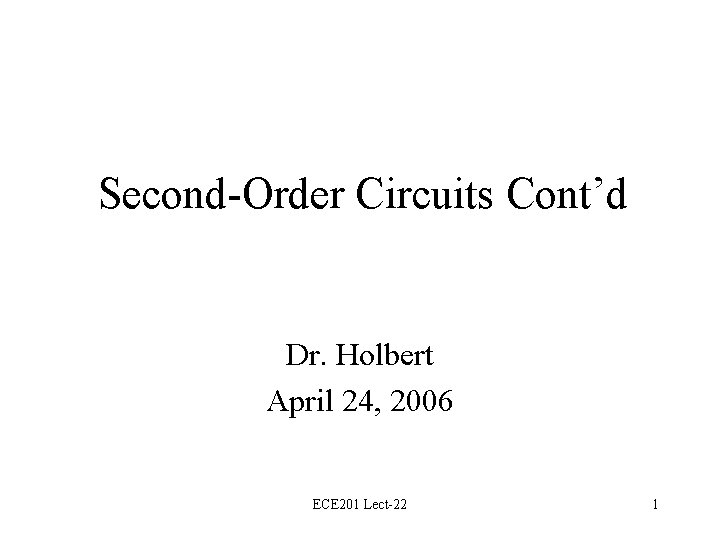 Second-Order Circuits Cont’d Dr. Holbert April 24, 2006 ECE 201 Lect-22 1 