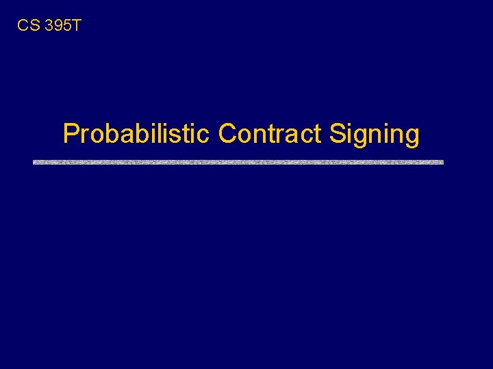 CS 395 T Probabilistic Contract Signing 