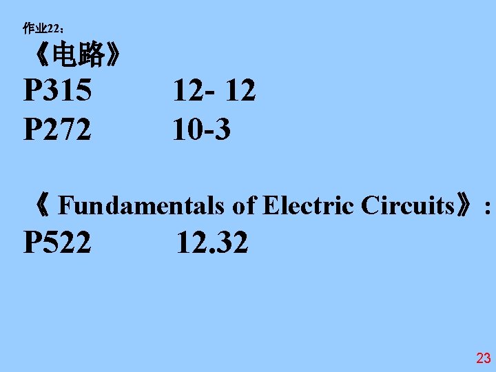 作业 22： 《电路》 P 315 P 272 12 - 12 10 -3 《 Fundamentals