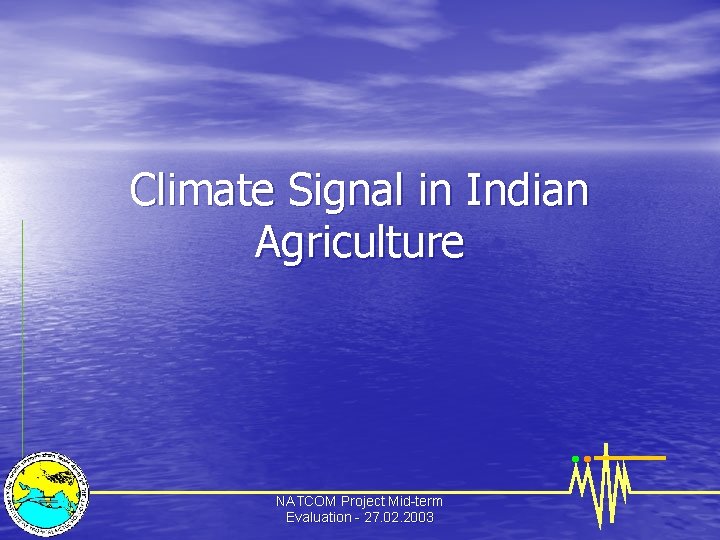 Climate Signal in Indian Agriculture NATCOM Project Mid-term Evaluation - 27. 02. 2003 
