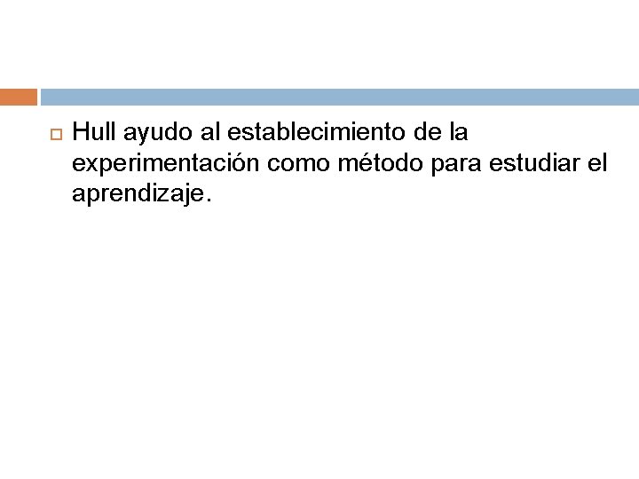 Hull ayudo al establecimiento de la experimentación como método para estudiar el aprendizaje. Hull ayudo al establecimiento de la experimentación como método para estudiar el aprendizaje.