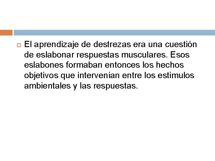 El aprendizaje de destrezas era una cuestión de eslabonar respuestas musculares. Esos eslabones El aprendizaje de destrezas era una cuestión de eslabonar respuestas musculares. Esos eslabones