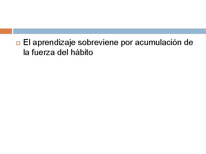 El aprendizaje sobreviene por acumulación de la fuerza del hábito El aprendizaje sobreviene por acumulación de la fuerza del hábito