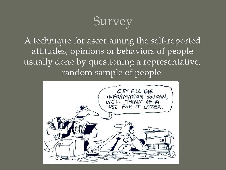 Survey A technique for ascertaining the self-reported attitudes, opinions or behaviors of people usually