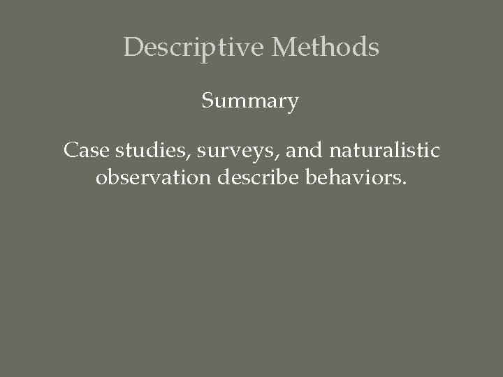 Descriptive Methods Summary Case studies, surveys, and naturalistic observation describe behaviors. 