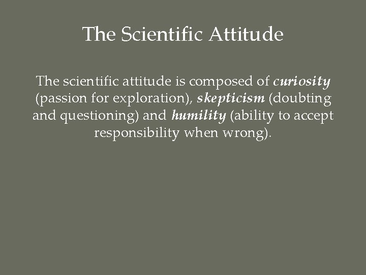 The Scientific Attitude The scientific attitude is composed of curiosity (passion for exploration), skepticism
