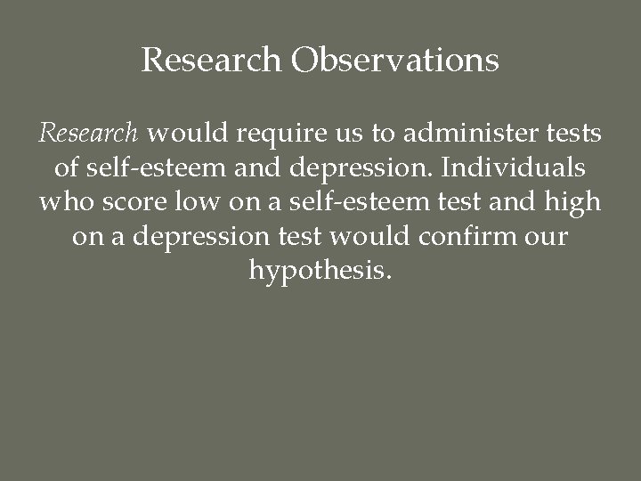 Research Observations Research would require us to administer tests of self-esteem and depression. Individuals