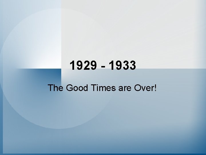 1929 - 1933 The Good Times are Over! 