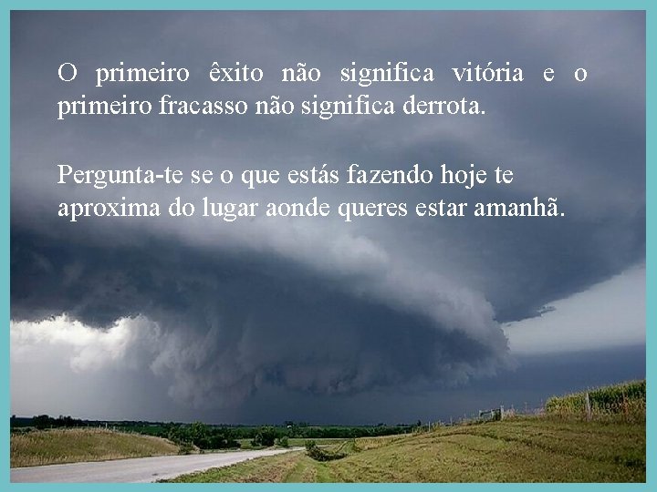 O primeiro êxito não significa vitória e o primeiro fracasso não significa derrota. Pergunta-te