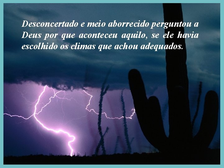 Desconcertado e meio aborrecido perguntou a Deus por que aconteceu aquilo, se ele havia