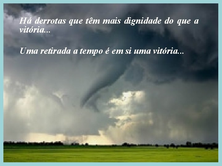 Há derrotas que têm mais dignidade do que a vitória. . . Uma retirada