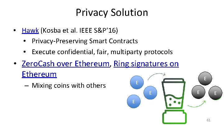 Privacy Solution • Hawk (Kosba et al. IEEE S&P’ 16) • Privacy-Preserving Smart Contracts