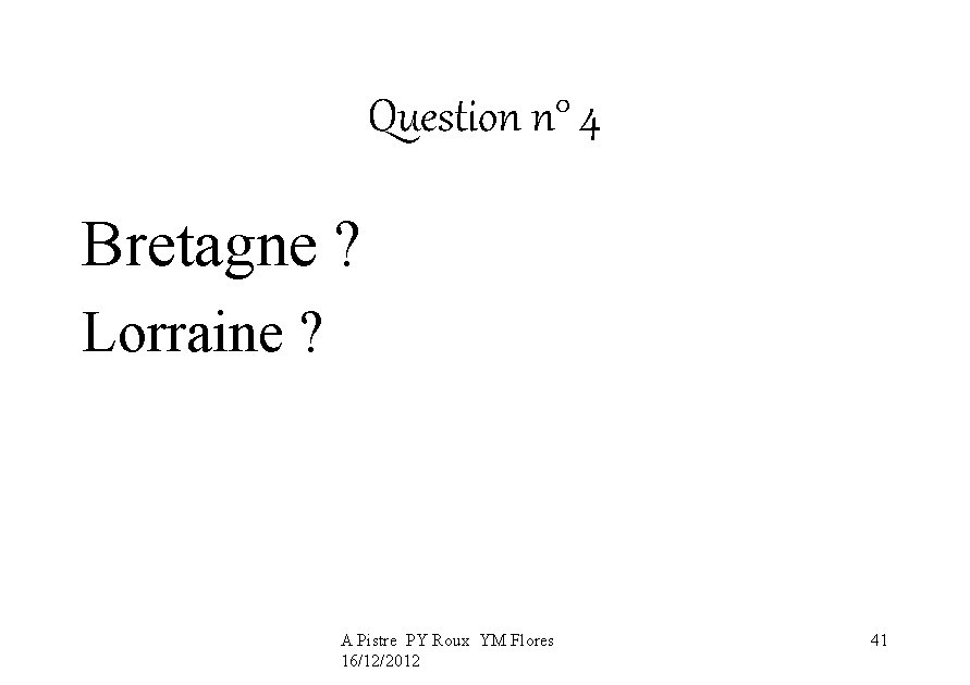 Question n° 4 Bretagne ? Lorraine ? A Pistre PY Roux YM Flores 16/12/2012