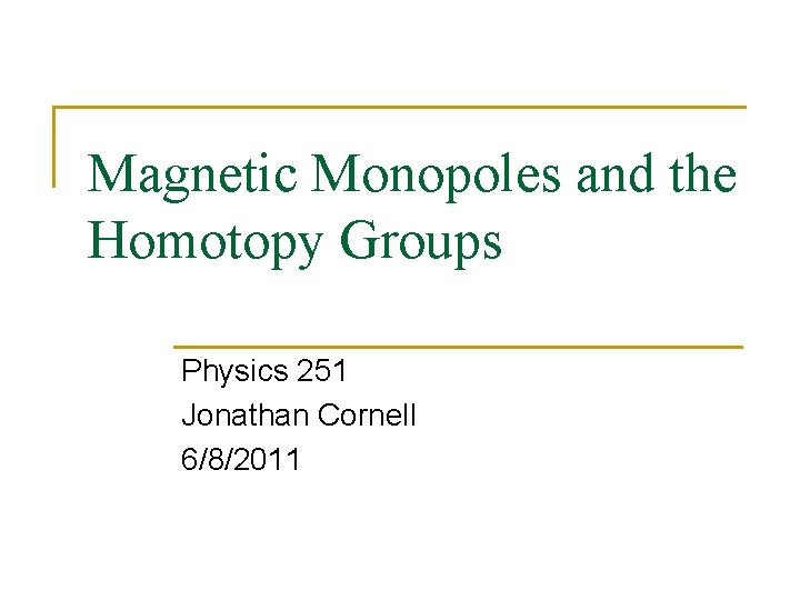 Magnetic Monopoles and the Homotopy Groups Physics 251 Jonathan Cornell 6/8/2011 