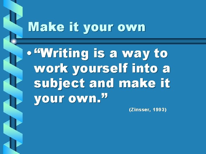Make it your own • “Writing is a way to work yourself into a Make it your own • “Writing is a way to work yourself into a