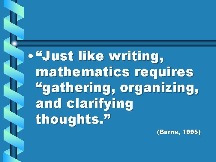 • “Just like writing, mathematics requires “gathering, organizing, and clarifying thoughts. ” (Burns, • “Just like writing, mathematics requires “gathering, organizing, and clarifying thoughts. ” (Burns,