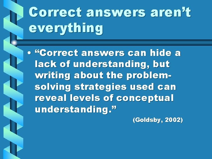 Correct answers aren’t everything • “Correct answers can hide a lack of understanding, but Correct answers aren’t everything • “Correct answers can hide a lack of understanding, but