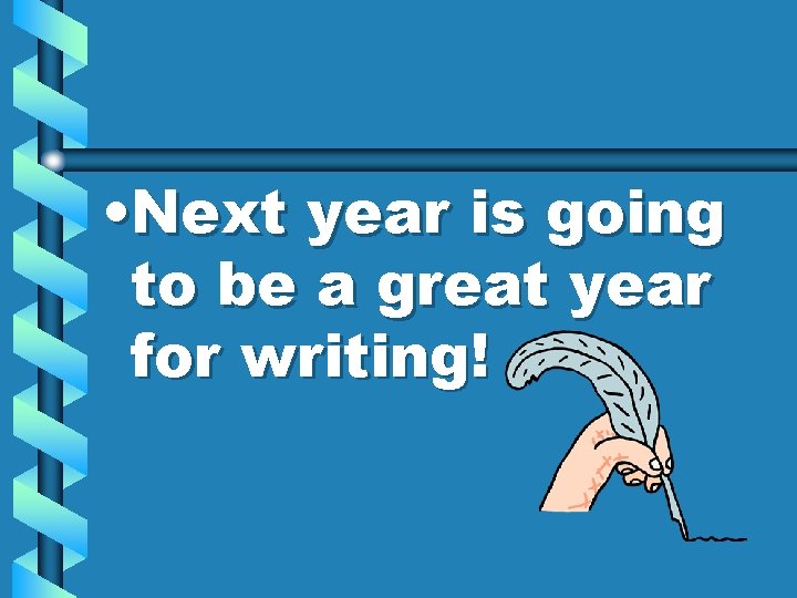 • Next year is going to be a great year for writing! • Next year is going to be a great year for writing!