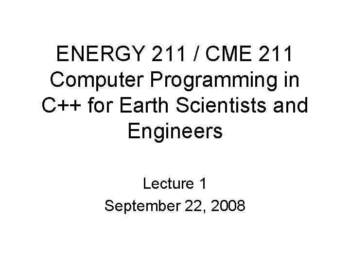 ENERGY 211 / CME 211 Computer Programming in C++ for Earth Scientists and Engineers