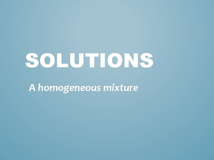 SOLUTIONS A homogeneous mixture 
