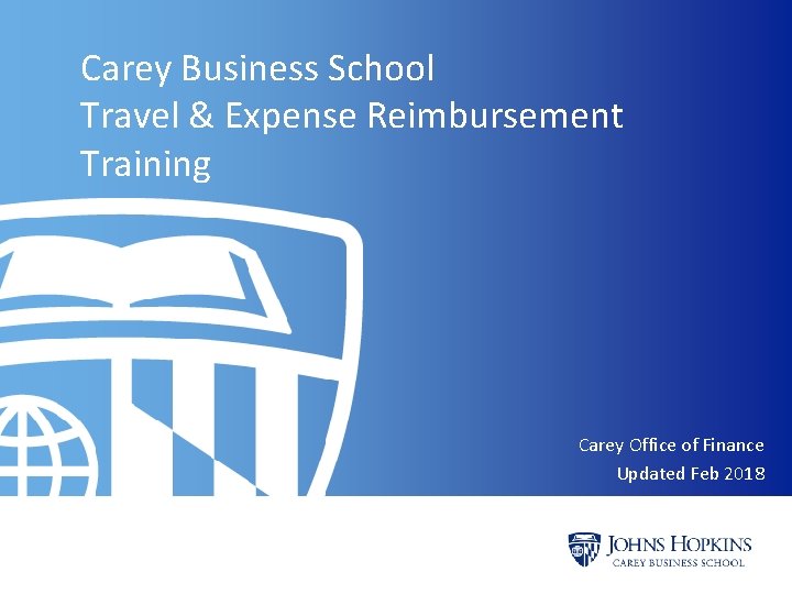 Carey Business School Travel & Expense Reimbursement Training Carey Office of Finance Updated Feb