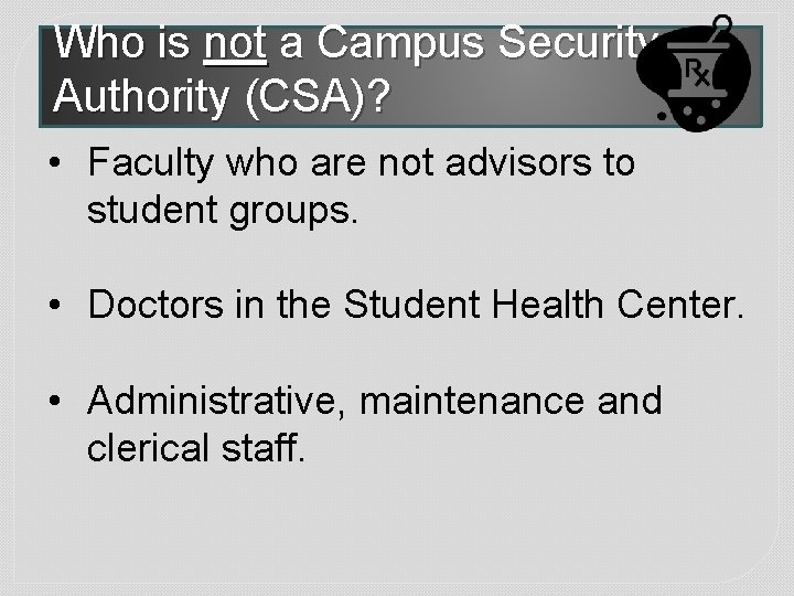 Who is not a Campus Security Authority (CSA)? • Faculty who are not advisors