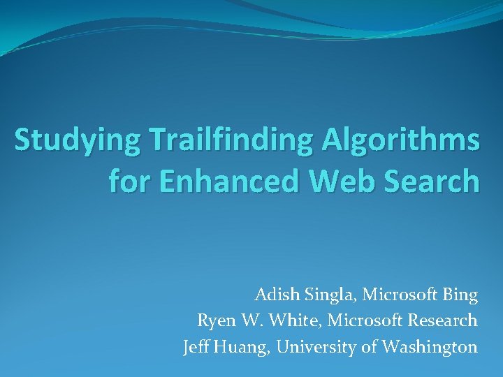 Studying Trailfinding Algorithms for Enhanced Web Search Adish Singla, Microsoft Bing Ryen W. White,