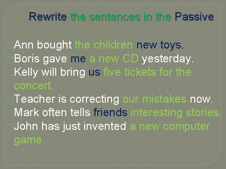 Rewrite the sentences in the Passive �Ann bought the children new toys. �Boris gave