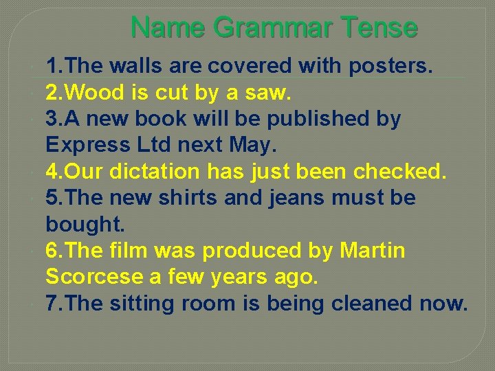 Name Grammar Tense 1. The walls are covered with posters. 2. Wood is cut