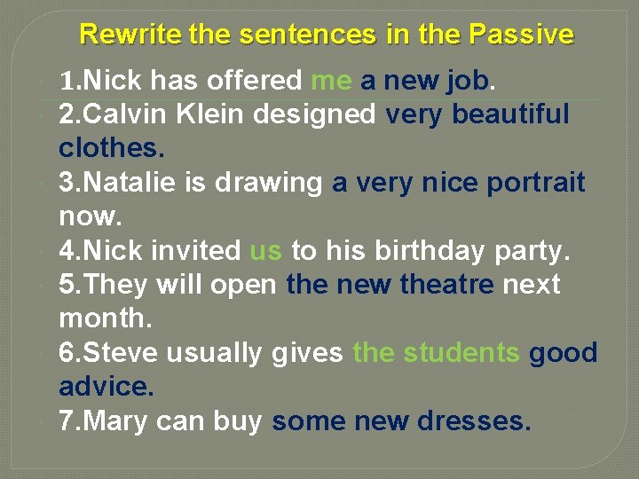 Rewrite the sentences in the Passive 1. Nick has offered me a new job.