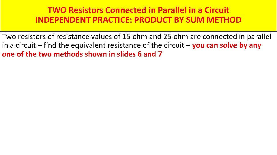 TWO Resistors Connected in Parallel in a Circuit INDEPENDENT PRACTICE: PRODUCT BY SUM METHOD