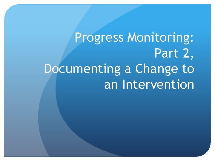 Progress Monitoring: Part 2, Documenting a Change to an Intervention 