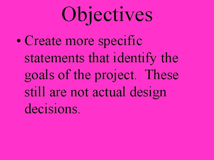 Objectives • Create more specific statements that identify the goals of the project. These