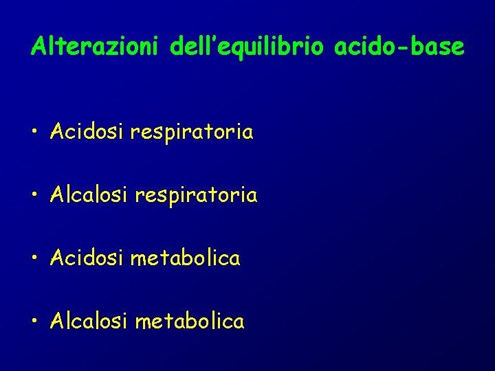 Alterazioni dell’equilibrio acido-base • Acidosi respiratoria • Alcalosi respiratoria • Acidosi metabolica • Alcalosi