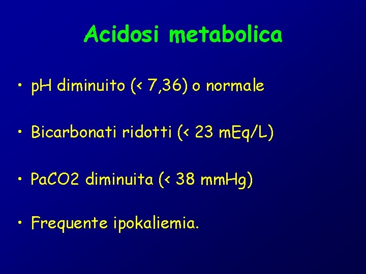 Acidosi metabolica • p. H diminuito (< 7, 36) o normale • Bicarbonati ridotti