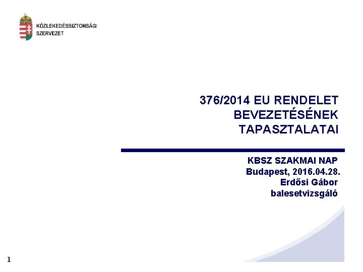 376/2014 EU RENDELET BEVEZETÉSÉNEK TAPASZTALATAI KBSZ SZAKMAI NAP Budapest, 2016. 04. 28. Erdősi Gábor